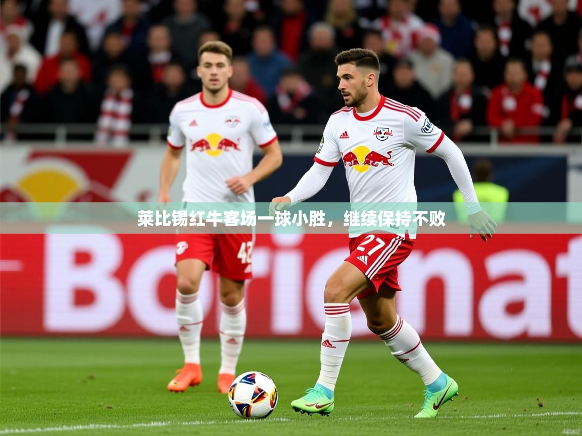 莱比锡红牛客场一球小胜,继续保持不败 莱比锡红牛客场一球小胜,继续保持不败