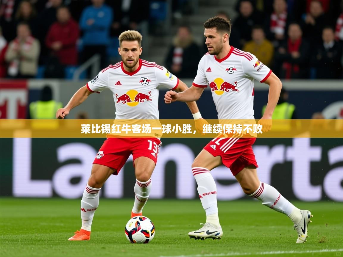 莱比锡红牛客场一球小胜,继续保持不败 莱比锡红牛客场一球小胜,继续保持不败