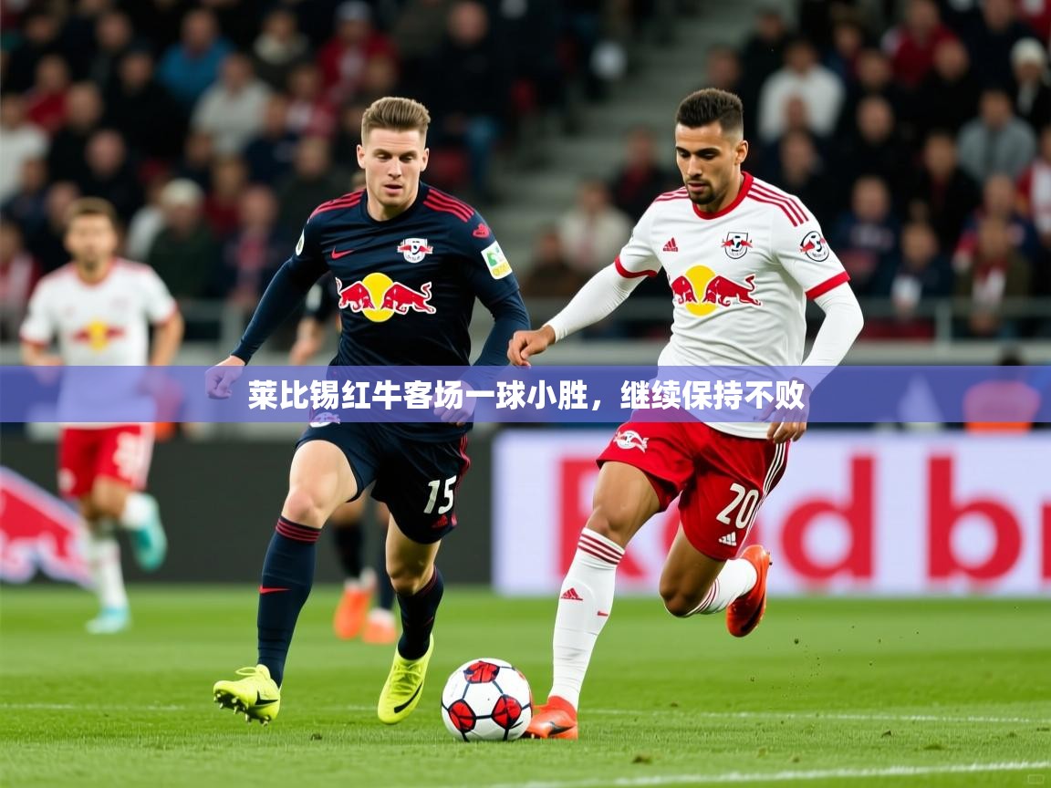 莱比锡红牛客场一球小胜,继续保持不败 莱比锡红牛客场一球小胜,继续保持不败