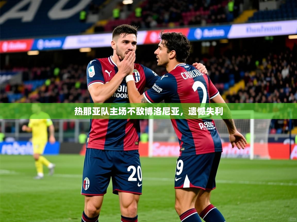 热那亚队主场不敌博洛尼亚，遗憾失利
