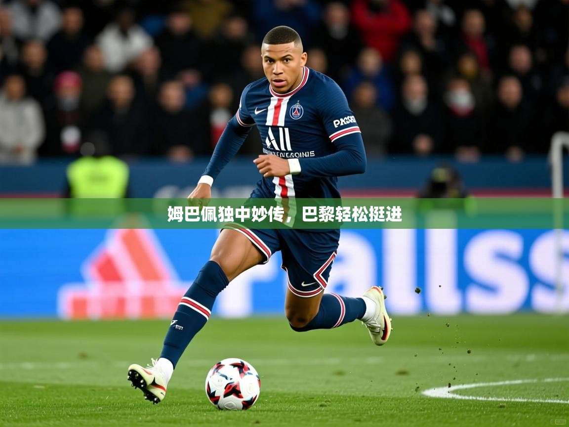 姆巴佩独中妙传,巴黎轻松挺进 姆巴佩独中妙传,巴黎轻松挺进