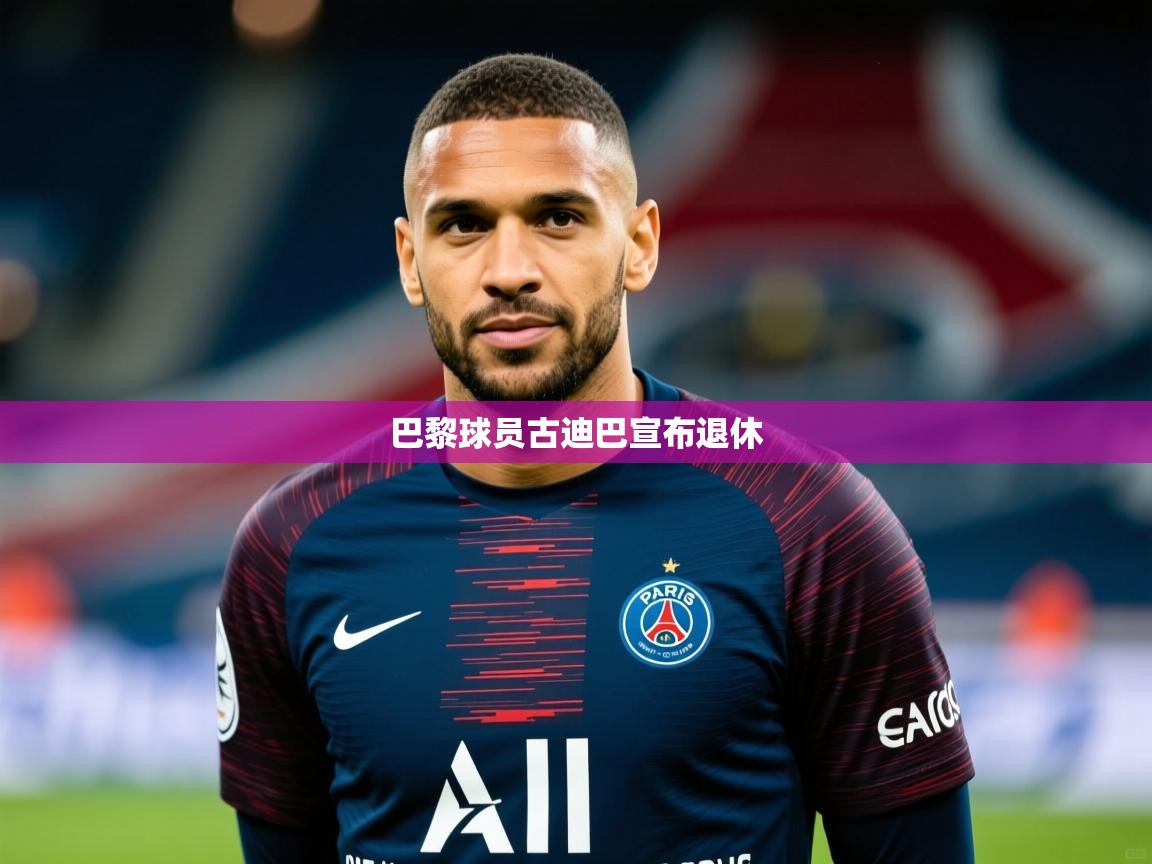 巴黎球员古迪巴宣布退休 巴黎球员古迪巴宣布退休
