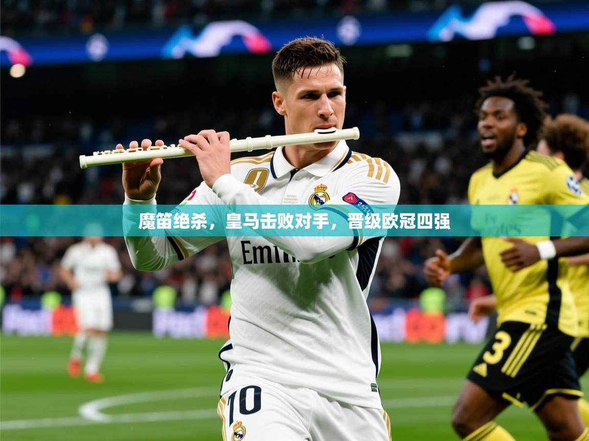 魔笛绝杀，皇马击败对手，晋级欧冠四强