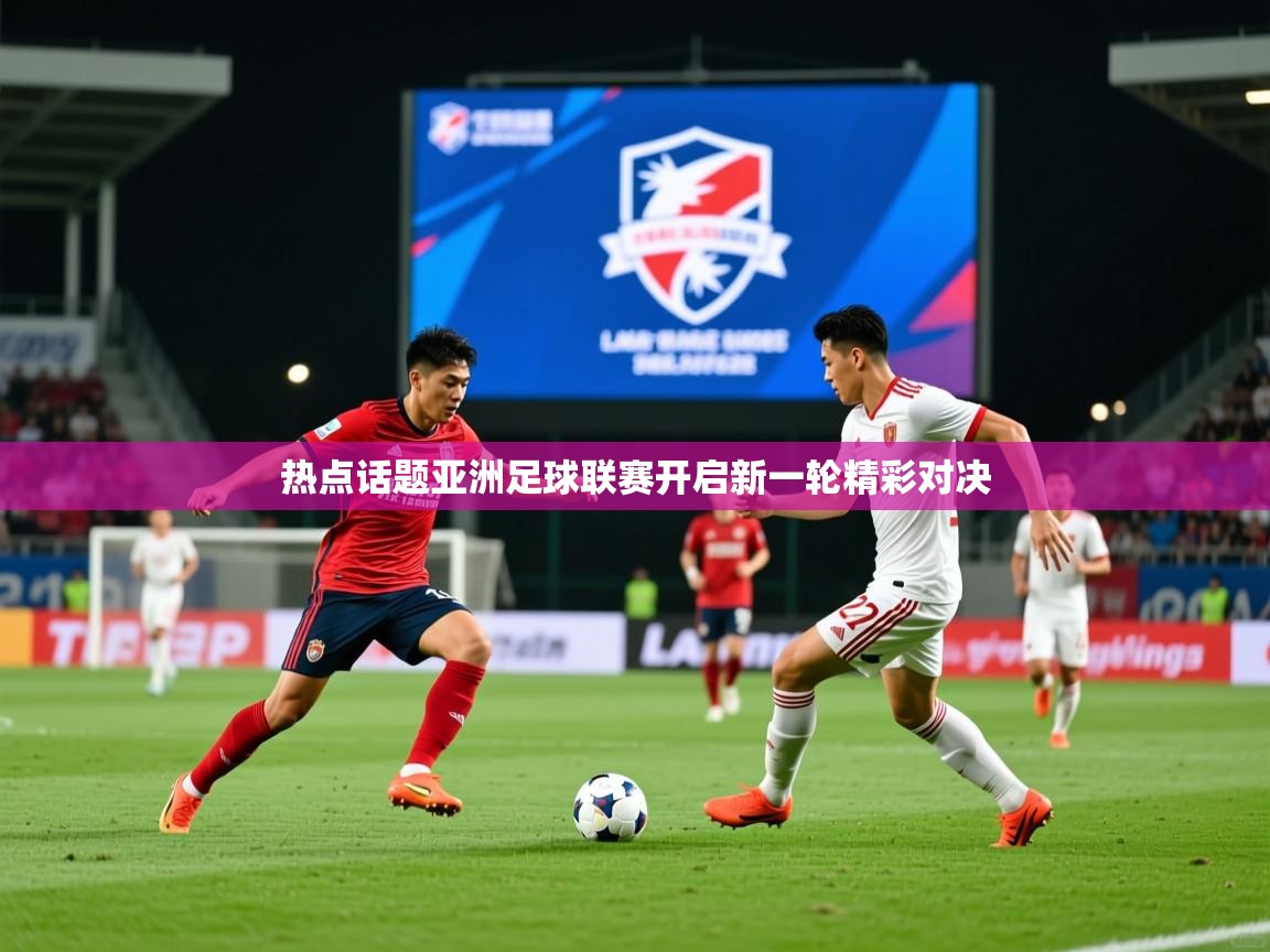 热点话题亚洲足球联赛开启新一轮精彩对决