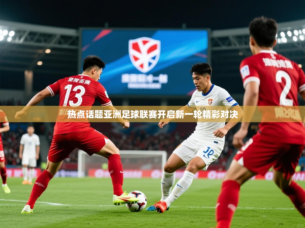 热点话题亚洲足球联赛开启新一轮精彩对决
