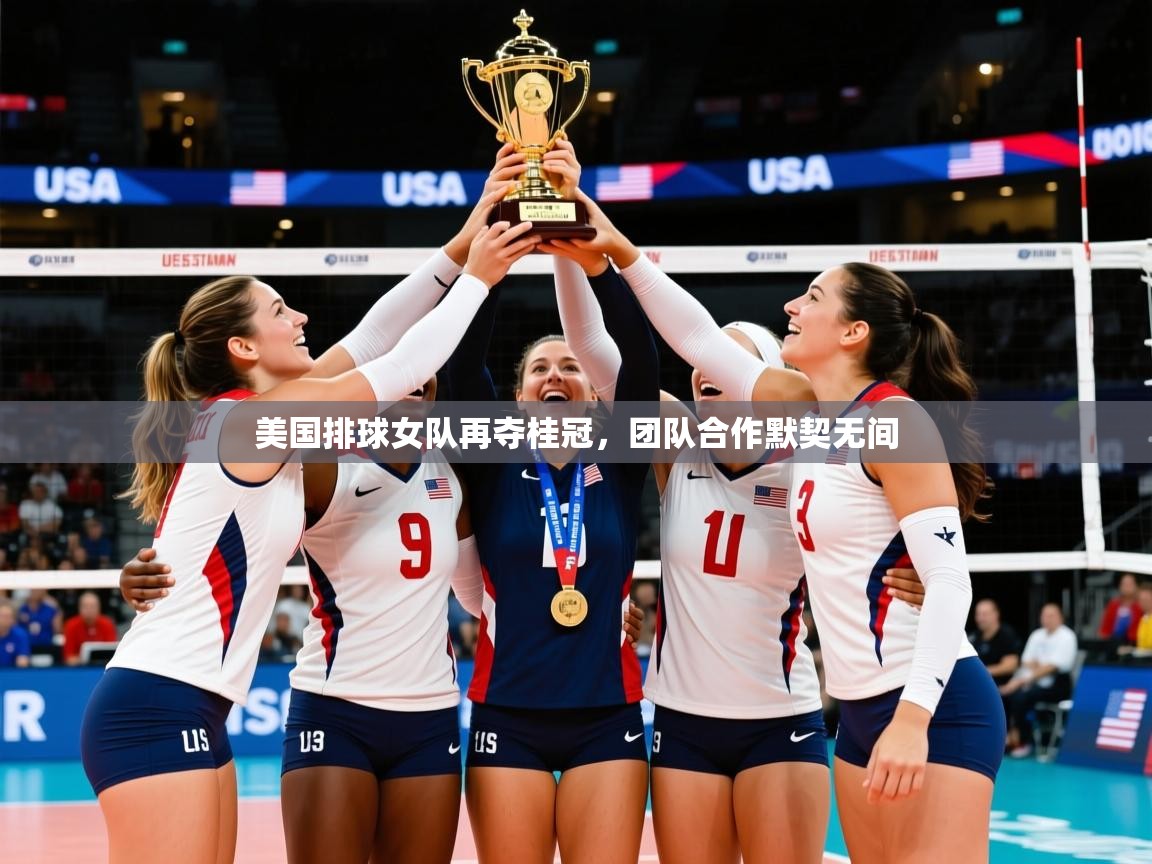 美国排球女队再夺桂冠，团队合作默契无间