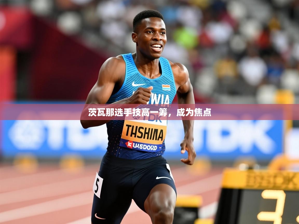 茨瓦那选手技高一筹，成为焦点