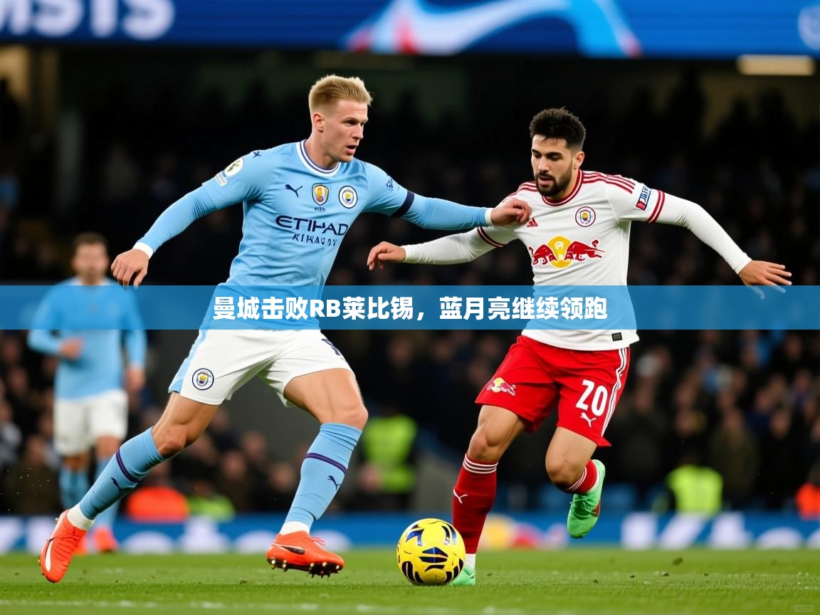 曼城击败RB莱比锡,蓝月亮继续领跑 曼城击败RB莱比锡,蓝月亮继续领跑