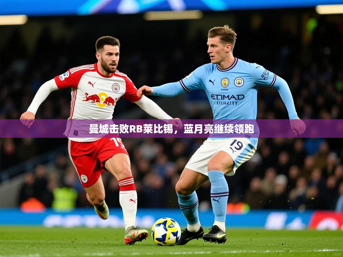 曼城击败RB莱比锡,蓝月亮继续领跑 曼城击败RB莱比锡,蓝月亮继续领跑