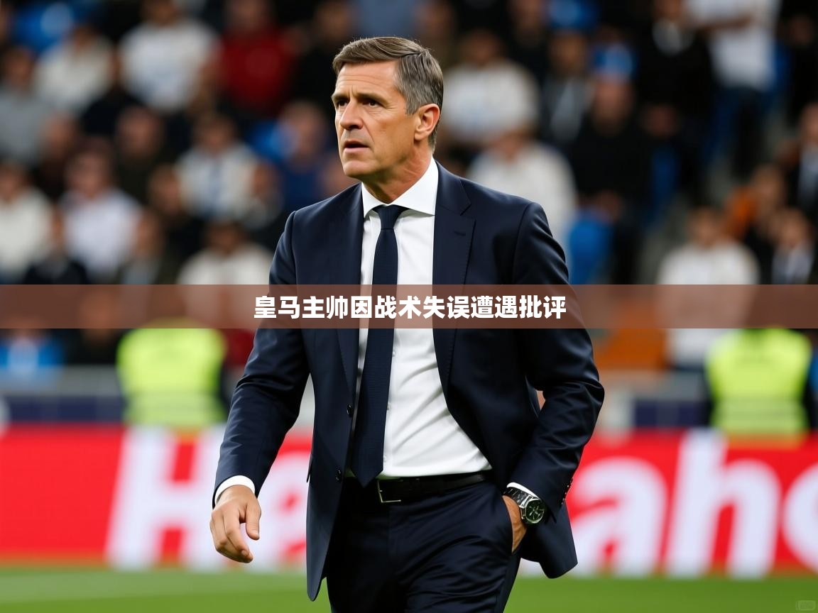 皇马主帅因战术失误遭遇批评 皇马主帅因战术失误遭遇批评